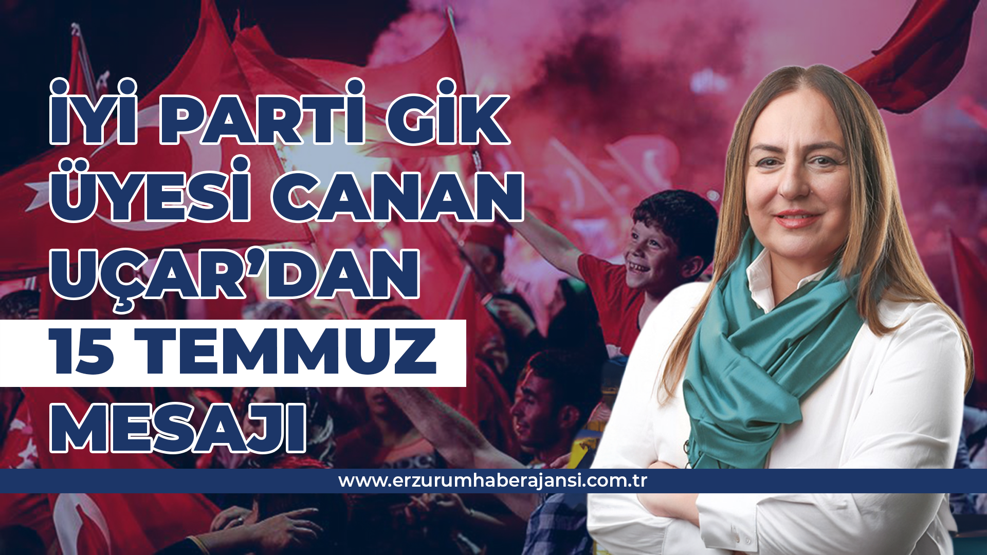 İyi Parti GİK Üyesi Canan Uçar'dan 15 Temmuz Mesajı